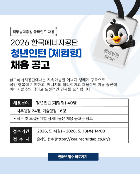 청년인턴(체험형) 채용 공고 / 한국에너지공단에서는 지속가능한 에너지 생태계 구축으로 국민 행복에 기여하고, 에너지의 합리적이고 효율적인 이용 증진에 이바지할 창의적이고 도전적인 인재를 모집합니다.
