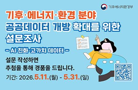 기후·에너지·환경 분야 공공데이터 개방 확대를 위한 설문조사 / 설문 작성하면 추첨을 통해 경품을 드립니다. / 기간 : 2026.05.11.(월) - 5.31.(일) / 기후에너지환경부 / 이미지 클릭 시 링크 이동
