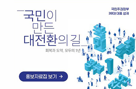 국민이 만든 대전환의 길 / 회복과 도약, 모두의 1년 / 국민주권정부 38대 대표 성과 / 홍보자료집 보기 → 
