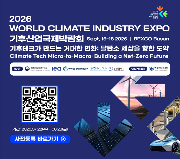 2026 WORLD CLIMATE INDUSTRY EXPO 기후산업국제박람회 / Sept. 16-18 2026 / BEXCO Busan / 기후테크가 만드는 거대한 변화 : 탈탄소 세상을 향한 도약 / Climate Tech Micro-to-Macro : Building a Net-Zero Future / host : 기후에너지환경부, lea, WORLD BANK GROUP, IRENA, 부산광역시 / ORGANIZER : 한국에너지공단 / QR코드 이미지 / RLRKS: 2026.07.22(TN) - 08.28(금) / 사전등록 바로가기
